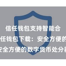 信任钱包支持智能合约吗 信任钱包下载：安全方便的数字货币处分器具