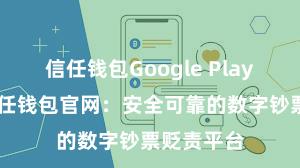 信任钱包Google Play官方版 信任钱包官网：安全可靠的数字钞票贬责平台