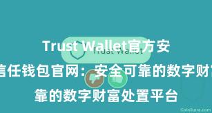 Trust Wallet官方安全版下载 信任钱包官网：安全可靠的数字财富处置平台