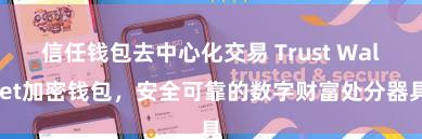 信任钱包去中心化交易 Trust Wallet加密钱包，安全可靠的数字财富处分器具